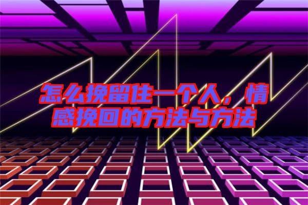 怎么挽留住一個(gè)人，情感挽回的方法與方法