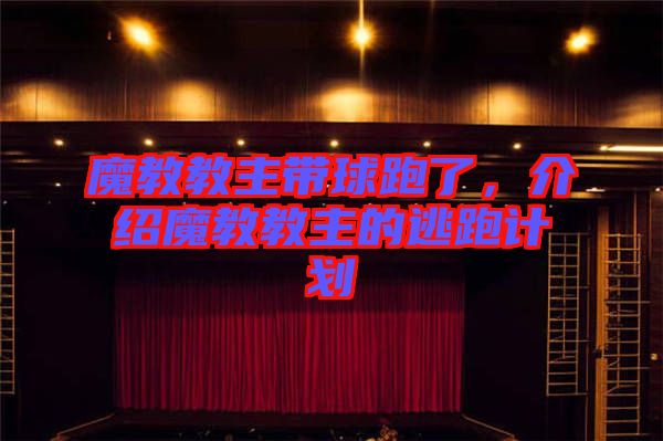 魔教教主帶球跑了，介紹魔教教主的逃跑計劃