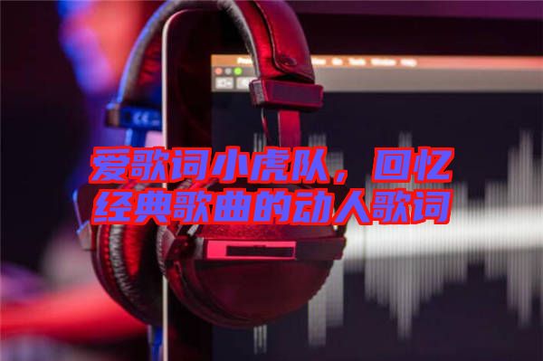 愛(ài)歌詞小虎隊(duì)，回憶經(jīng)典歌曲的動(dòng)人歌詞