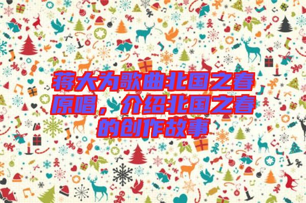 蔣大為歌曲北國之春原唱，介紹北國之春的創(chuàng)作故事
