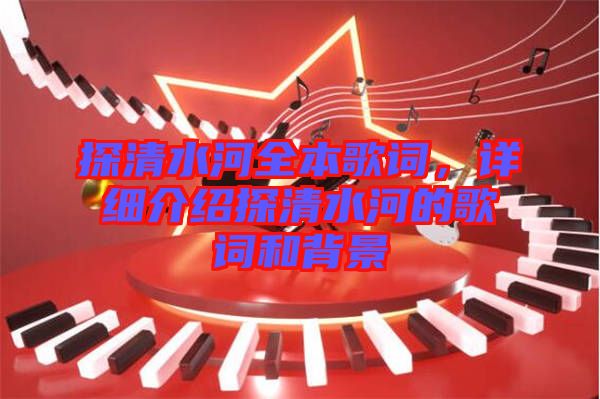 探清水河全本歌詞，詳細(xì)介紹探清水河的歌詞和背景