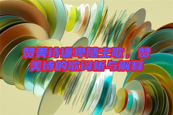 贊美詩謙卑隨主歌，贊美詩的歌詞析與解釋