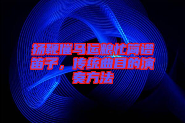 揚(yáng)鞭催馬運(yùn)糧忙簡(jiǎn)譜笛子，傳統(tǒng)曲目的演奏方法