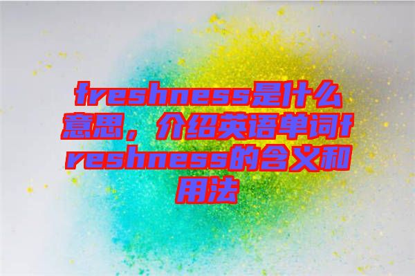 freshness是什么意思，介紹英語單詞freshness的含義和用法