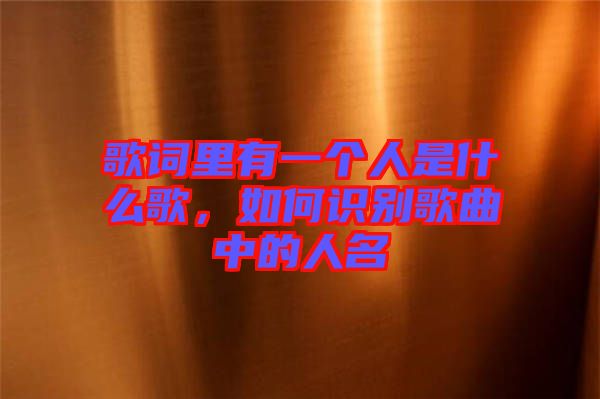 歌詞里有一個(gè)人是什么歌，如何識(shí)別歌曲中的人名