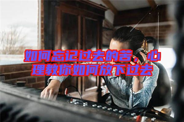 如何忘記過(guò)去的苦，心理教你如何放下過(guò)去