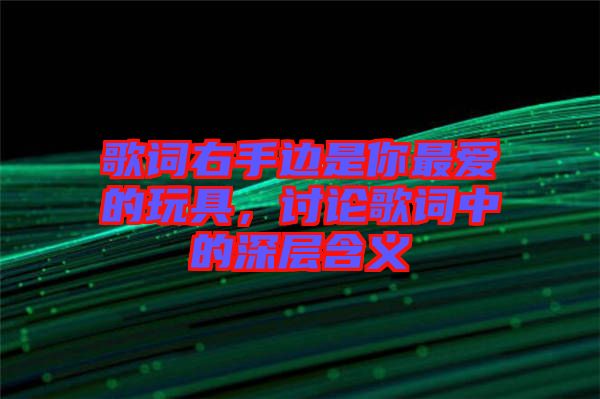 歌詞右手邊是你最愛的玩具，討論歌詞中的深層含義