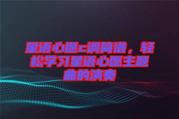 星語心愿c調(diào)簡譜，輕松學(xué)習(xí)星語心愿主題曲的演奏