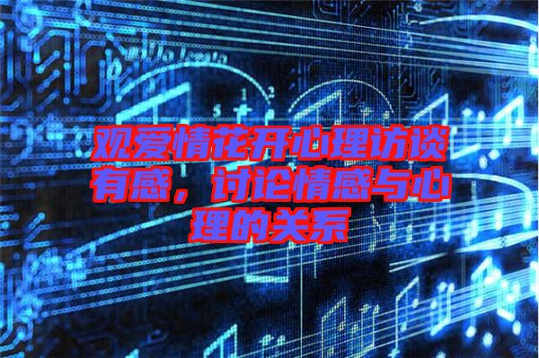 觀愛情花開心理訪談有感，討論情感與心理的關(guān)系
