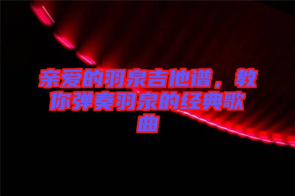 親愛的羽泉吉他譜，教你彈奏羽泉的經(jīng)典歌曲