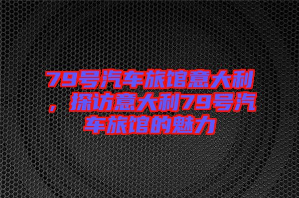 79號(hào)汽車旅館意大利，探訪意大利79號(hào)汽車旅館的魅力