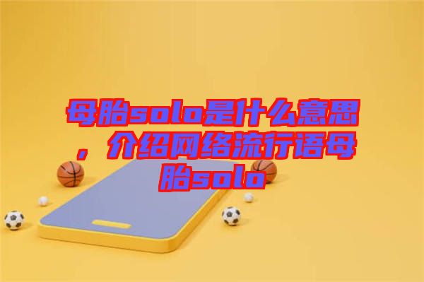 母胎solo是什么意思，介紹網(wǎng)絡(luò)流行語母胎solo