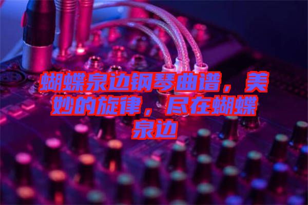 蝴蝶泉邊鋼琴曲譜，美妙的旋律，盡在蝴蝶泉邊