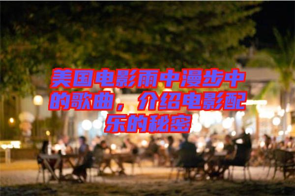 美國(guó)電影雨中漫步中的歌曲，介紹電影配樂的秘密