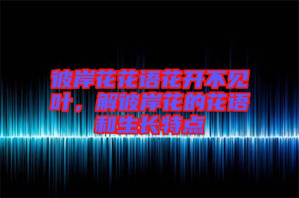 彼岸花花語(yǔ)花開不見葉，解彼岸花的花語(yǔ)和生長(zhǎng)特點(diǎn)