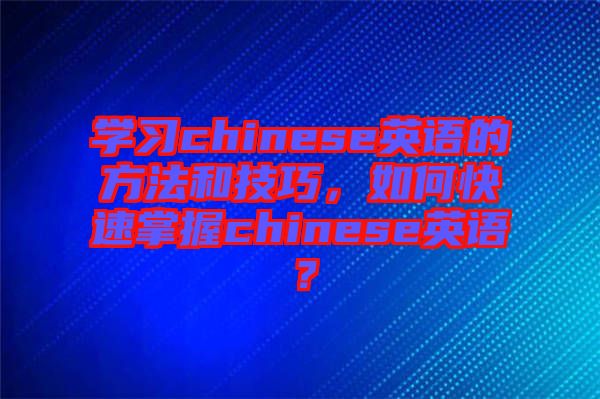 學習chinese英語的方法和技巧，如何快速掌握chinese英語？