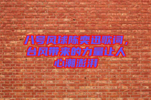 八號風(fēng)球陳奕迅歌詞，臺風(fēng)帶來的力量讓人心潮澎湃