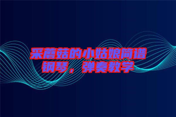 采蘑菇的小姑娘簡(jiǎn)譜鋼琴，彈奏教學(xué)