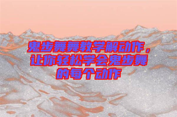 鬼步舞舞教學(xué)解動作，讓你輕松學(xué)會鬼步舞的每個(gè)動作