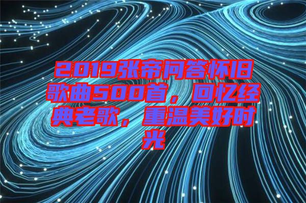 2019張帝問答懷舊歌曲500首，回憶經(jīng)典老歌，重溫美好時光