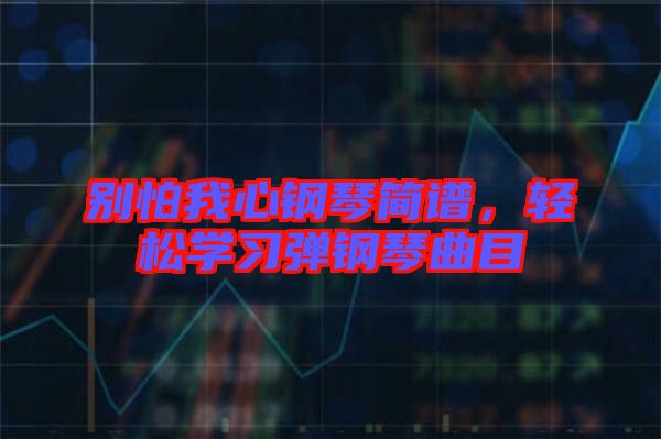 別怕我心鋼琴簡(jiǎn)譜，輕松學(xué)習(xí)彈鋼琴曲目