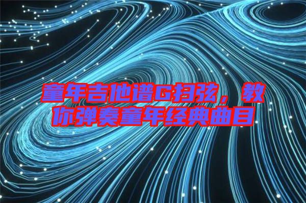 童年吉他譜G掃弦，教你彈奏童年經(jīng)典曲目