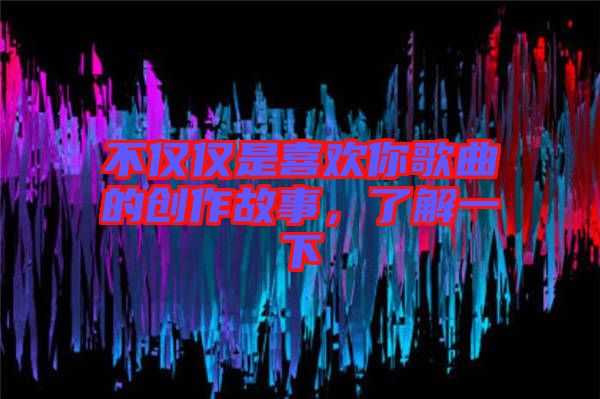 不僅僅是喜歡你歌曲的創(chuàng)作故事，了解一下