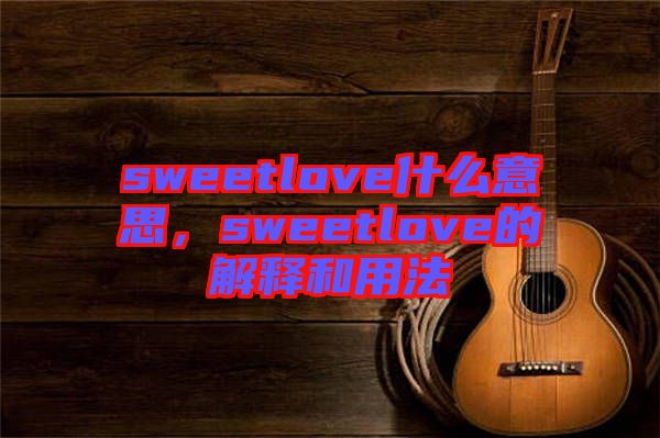 sweetlove什么意思，sweetlove的解釋和用法