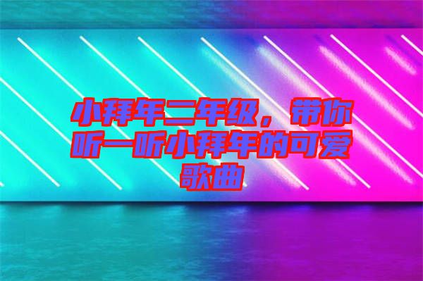 小拜年二年級，帶你聽一聽小拜年的可愛歌曲