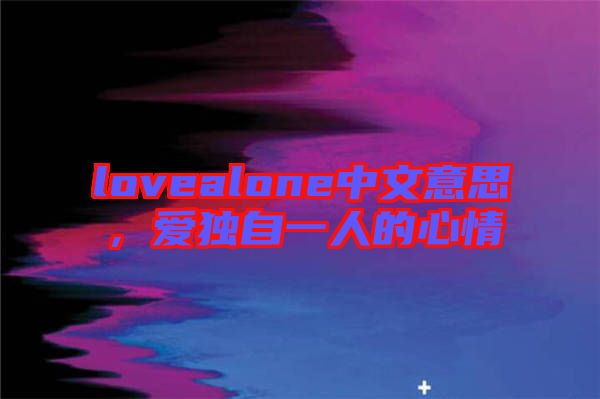 lovealone中文意思，愛獨自一人的心情