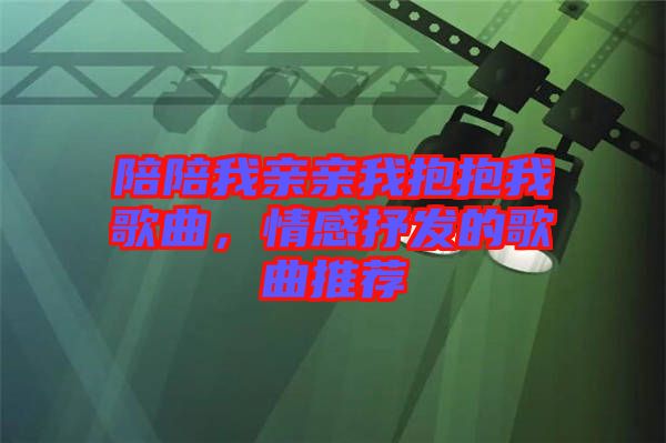 陪陪我親親我抱抱我歌曲，情感抒發(fā)的歌曲推薦