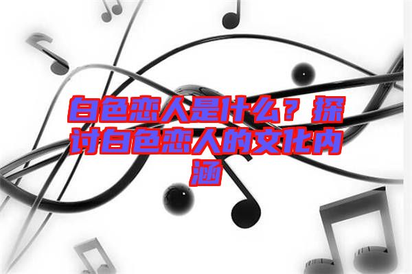 白色戀人是什么？探討白色戀人的文化內(nèi)涵