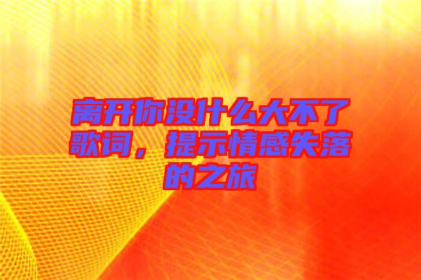 離開你沒什么大不了歌詞，提示情感失落的之旅