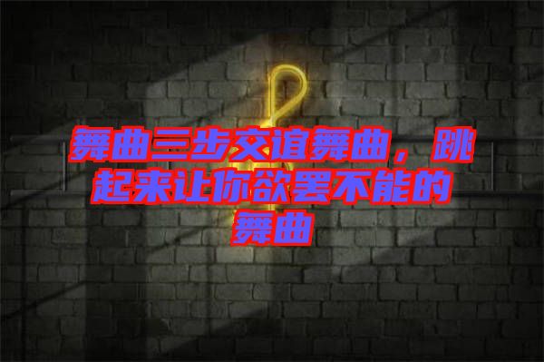 舞曲三步交誼舞曲，跳起來讓你欲罷不能的舞曲