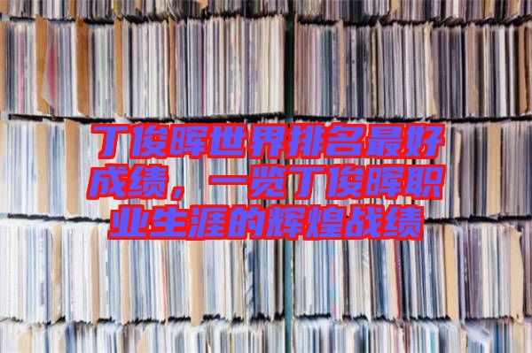 丁俊暉世界排名最好成績(jī)，一覽丁俊暉職業(yè)生涯的輝煌戰(zhàn)績(jī)
