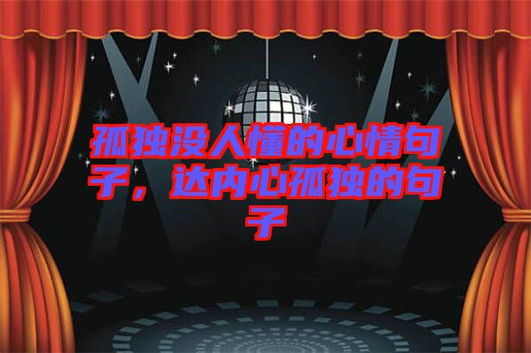 孤獨(dú)沒人懂的心情句子，達(dá)內(nèi)心孤獨(dú)的句子