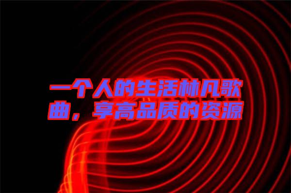 一個人的生活林凡歌曲，享高品質(zhì)的資源