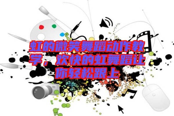 虹的微笑舞蹈動作教學(xué)，歡快的虹舞蹈讓你輕松跟上