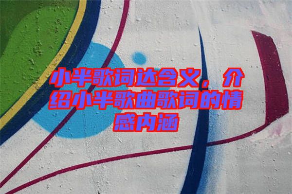 小半歌詞達(dá)含義，介紹小半歌曲歌詞的情感內(nèi)涵