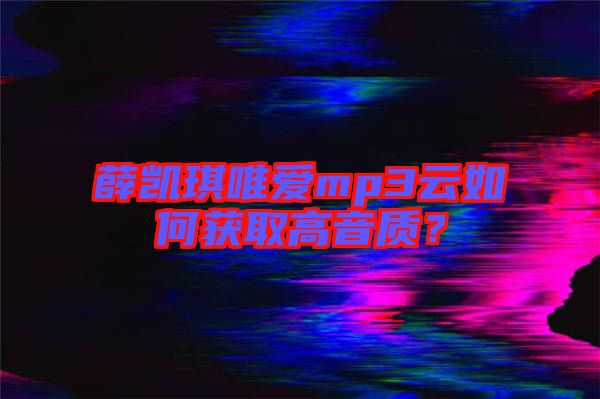 薛凱琪唯愛mp3云如何獲取高音質？