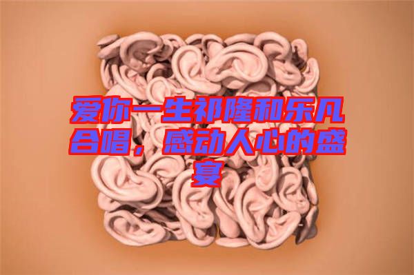 愛(ài)你一生祁隆和樂(lè)凡合唱，感動(dòng)人心的盛宴