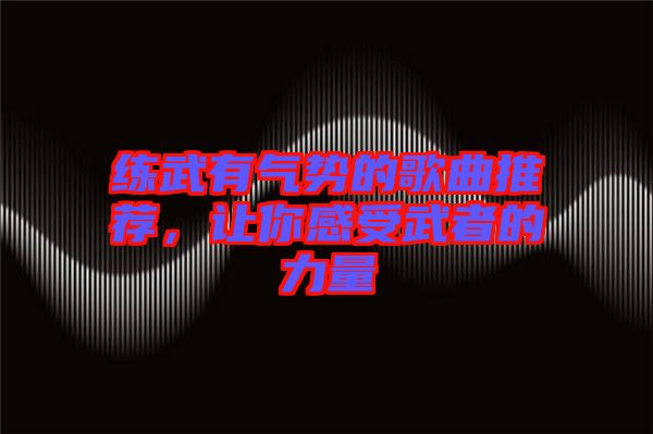 練武有氣勢(shì)的歌曲推薦，讓你感受武者的力量