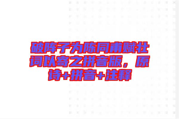 破陣子為陳同甫賦壯詞以寄之拼音版，原詩(shī)+拼音+注釋