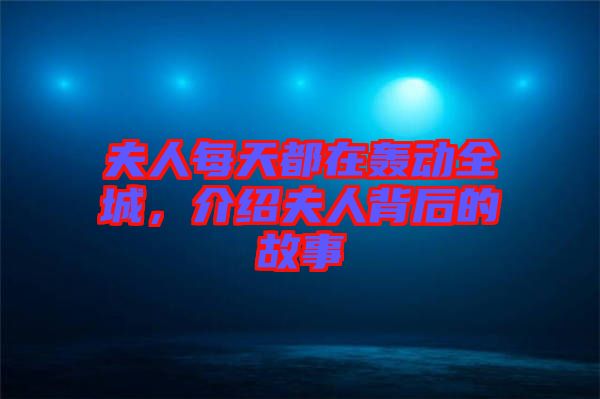 夫人每天都在轟動(dòng)全城，介紹夫人背后的故事