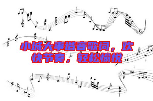 小城大事諧音歌詞，歡快節(jié)奏，輕松愉悅