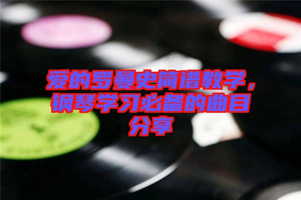愛的羅曼史簡譜教學(xué)，鋼琴學(xué)習(xí)必備的曲目分享