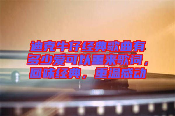 迪克牛仔經(jīng)典歌曲有多少愛(ài)可以重來(lái)歌詞，回味經(jīng)典，重溫感動(dòng)
