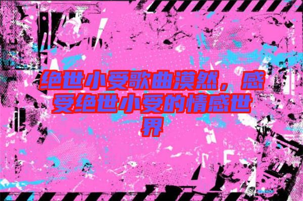 絕世小受歌曲漠然，感受絕世小受的情感世界