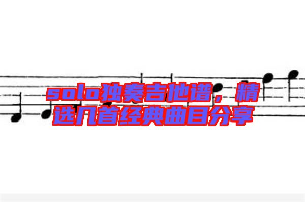 solo獨奏吉他譜，精選幾首經(jīng)典曲目分享