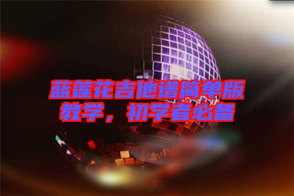 藍(lán)蓮花吉他譜簡單版教學(xué)，初學(xué)者必備